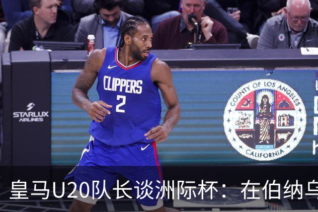 皇马U20队长谈洲际杯：在伯纳乌踢球是巨大荣幸 一直模仿莫德里奇