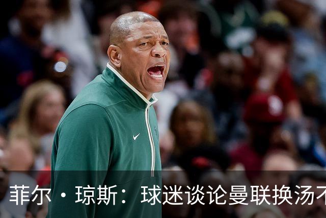 菲尔·琼斯：球迷谈论曼联换汤不换药的轮回，赢球才能改变舆论